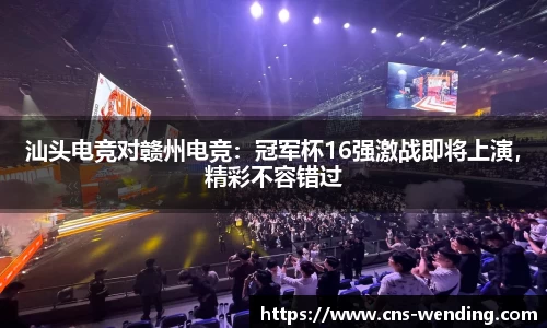 汕头电竞对赣州电竞：冠军杯16强激战即将上演，精彩不容错过