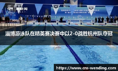 淄博游泳队在精英赛决赛中以2-0战胜杭州队夺冠
