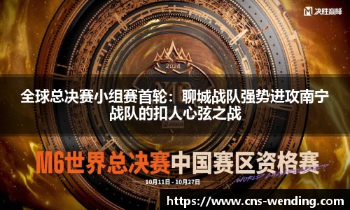 全球总决赛小组赛首轮：聊城战队强势进攻南宁战队的扣人心弦之战