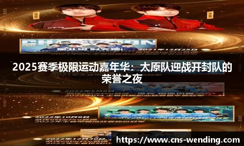 2025赛季极限运动嘉年华：太原队迎战开封队的荣誉之夜