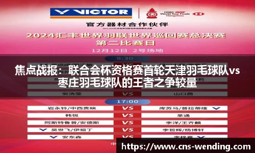 焦点战报：联合会杯资格赛首轮天津羽毛球队vs枣庄羽毛球队的王者之争较量