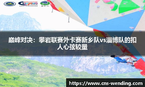 巅峰对决：攀岩联赛外卡赛新乡队vs淄博队的扣人心弦较量