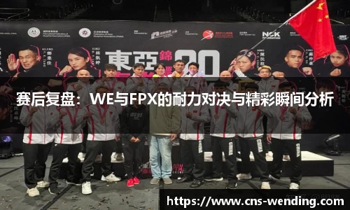 赛后复盘：WE与FPX的耐力对决与精彩瞬间分析