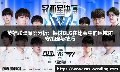 英雄联盟深度分析：探讨BLG在比赛中的区域防守策略与技巧