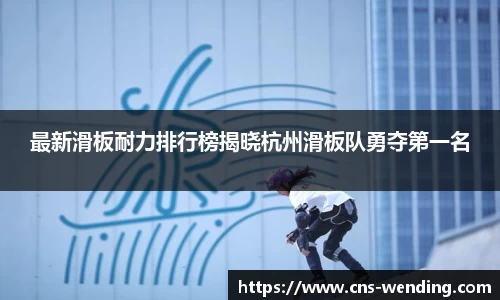 最新滑板耐力排行榜揭晓杭州滑板队勇夺第一名