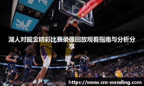 湖人对掘金精彩比赛录像回放观看指南与分析分享