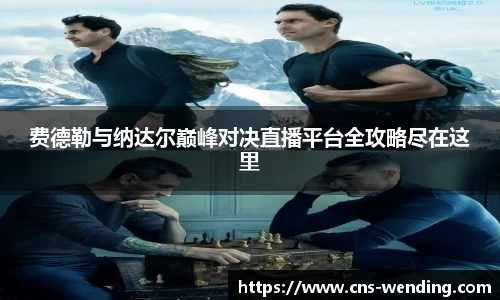 费德勒与纳达尔巅峰对决直播平台全攻略尽在这里